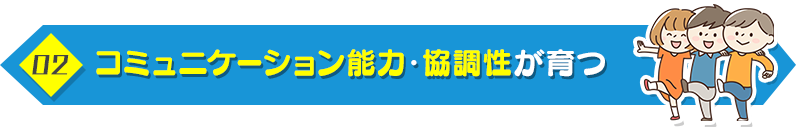 2. コミュニケーション能力・協調性が育つ