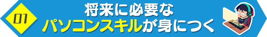 1. 将来に必要なパソコンスキルが身につく