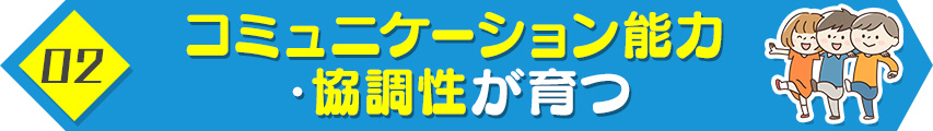 2. コミュニケーション能力・協調性が育つ